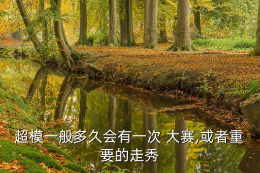超模一般多久会有一次 大赛,或者重要的走秀