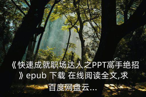 《快速成就职场达人之PPT高手绝招》epub 下载 在线阅读全文,求百度网盘云...
