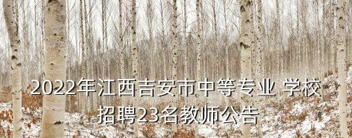 2022年江西吉安市中等专业 学校 招聘23名教师公告
