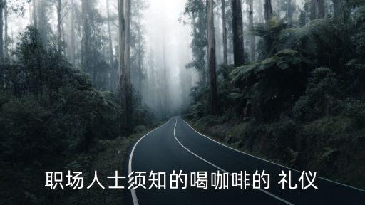 职场人士须知的喝咖啡的 礼仪
