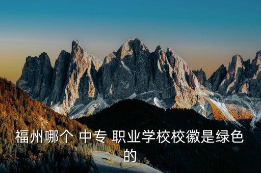 福州哪个 中专 职业学校校徽是绿色的