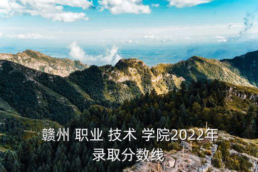  赣州 职业 技术 学院2022年录取分数线