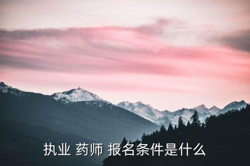执业 药师 报名条件是什么