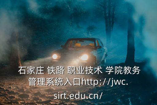  石家庄 铁路 职业技术 学院教务管理系统入口http://jwc.sirt.edu.cn/