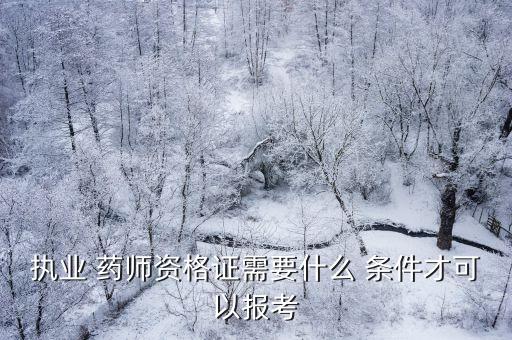 四川职业药师报名条件2017,国家执业药师资格证报名条件