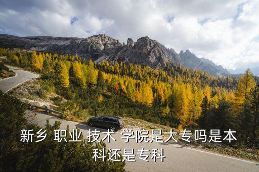 新乡 职业 技术 学院是大专吗是本科还是专科