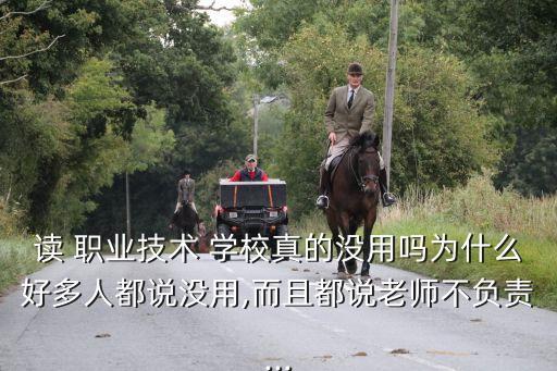 读 职业技术 学校真的没用吗为什么好多人都说没用,而且都说老师不负责...