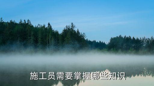  施工员需要掌握哪些知识