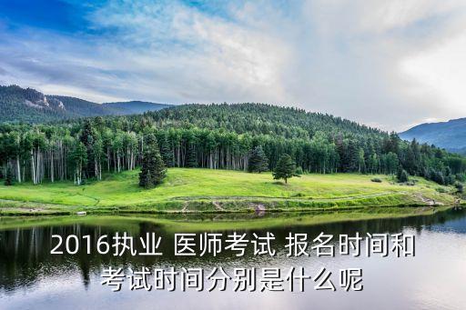 2016执业 医师考试 报名时间和考试时间分别是什么呢