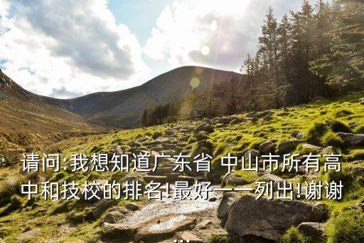 请问:我想知道广东省 中山市所有高中和技校的排名!最好一一列出!谢谢...