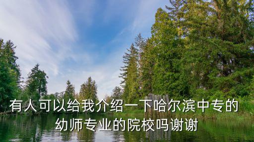 有人可以给我介绍一下哈尔滨中专的 幼师专业的院校吗谢谢