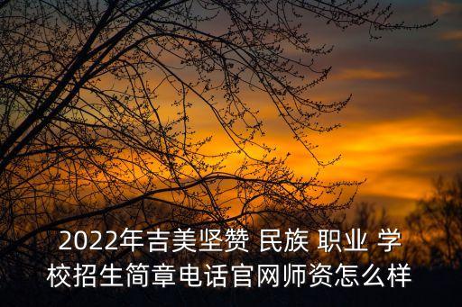 2022年吉美坚赞 民族 职业 学校招生简章电话官网师资怎么样