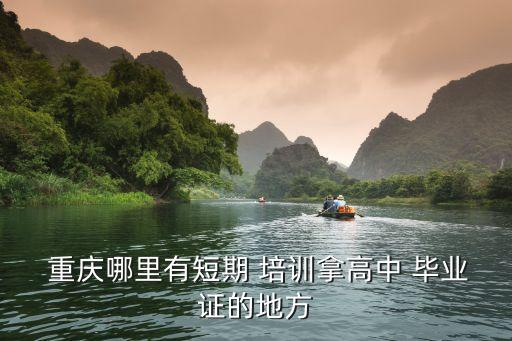 重庆哪里有短期 培训拿高中 毕业证的地方