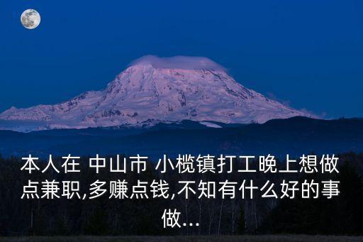 本人在 中山市 小榄镇打工晚上想做点兼职,多赚点钱,不知有什么好的事做...