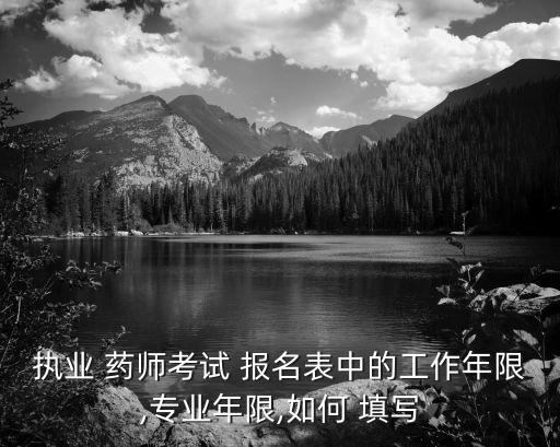执业 药师考试 报名表中的工作年限,专业年限,如何 填写