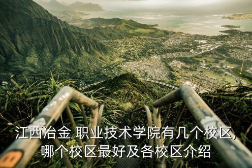 江西冶金 职业技术学院有几个校区,哪个校区最好及各校区介绍