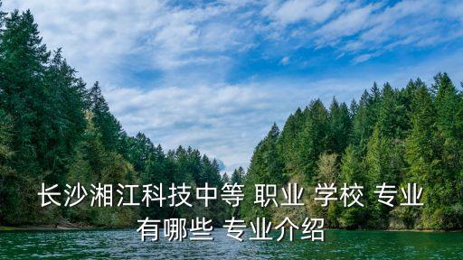 长沙湘江科技中等 职业 学校 专业有哪些 专业介绍