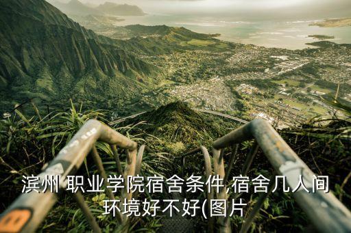 滨州 职业学院宿舍条件,宿舍几人间环境好不好(图片