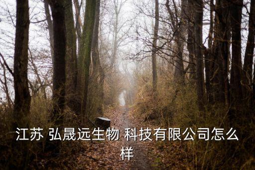 江苏 弘晟远生物 科技有限公司怎么样