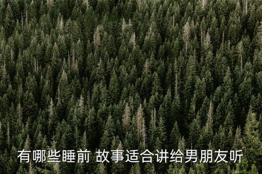 有哪些睡前 故事适合讲给男朋友听
