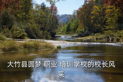大竹县圆梦 职业 培训学校的校长风采