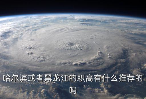 哈尔滨或者黑龙江的职高有什么推荐的吗