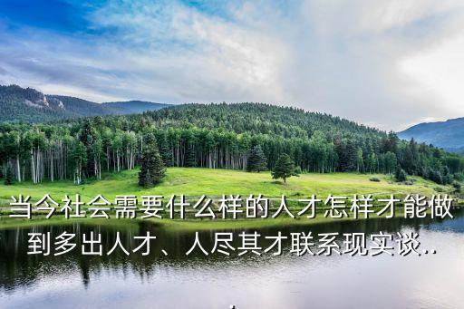 当今社会需要什么样的人才怎样才能做到多出人才、人尽其才联系现实谈...