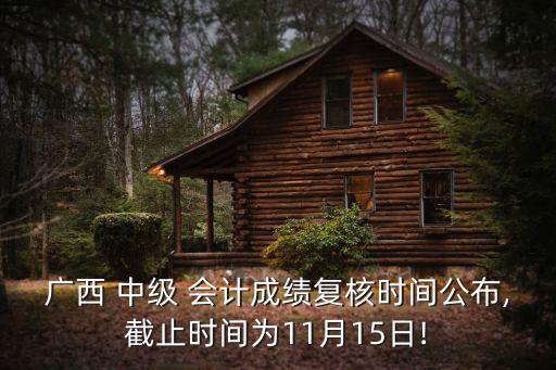 广西 中级 会计成绩复核时间公布,截止时间为11月15日!