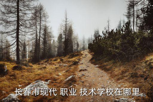 长春职业技术学校位置,城西职业技术学校