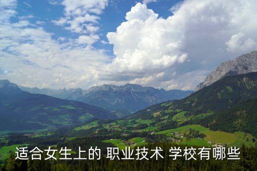 适合女生上的 职业技术 学校有哪些