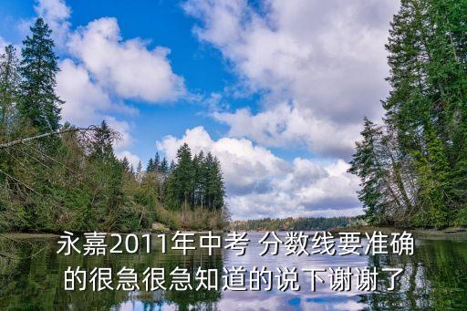  永嘉2011年中考 分数线要准确的很急很急知道的说下谢谢了