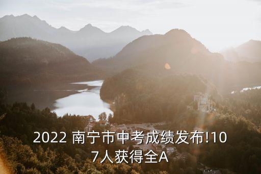 2022 南宁市中考成绩发布!107人获得全A