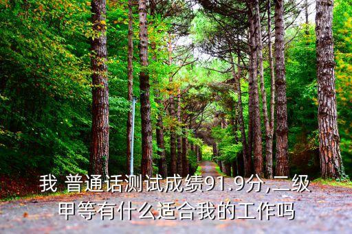 我 普通话测试成绩91.9分,二级甲等有什么适合我的工作吗