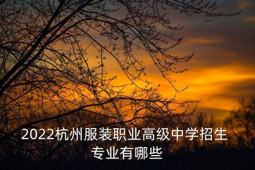 2022杭州服装职业高级中学招生 专业有哪些