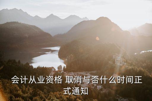  会计从业资格 取消与否什么时间正式通知