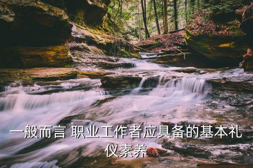 一般而言 职业工作者应具备的基本礼仪素养