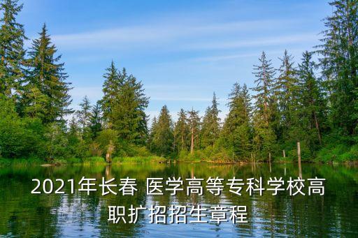 2021年长春 医学高等专科学校高职扩招招生章程