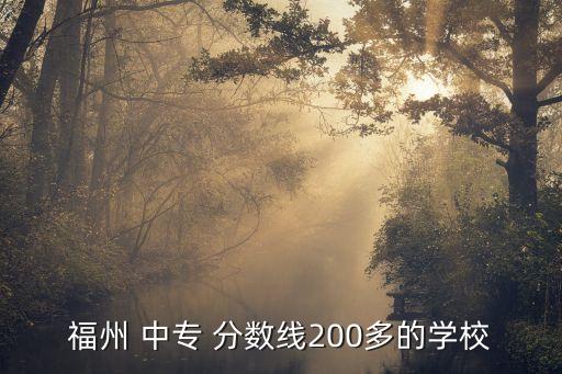 福州 中专 分数线200多的学校