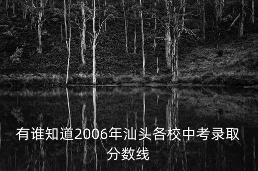 有谁知道2006年汕头各校中考录取分数线