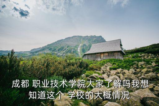  成都 职业技术学院大家了解吗我想知道这个 学校的大概情况