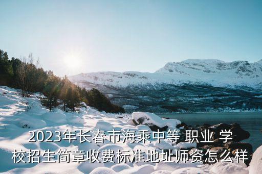 2023年长春市海乘中等 职业 学校招生简章收费标准地址师资怎么样