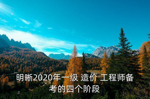 明晰2020年一级 造价 工程师备考的四个阶段