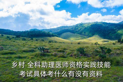  乡村 全科助理医师资格实践技能 考试具体考什么有没有资料