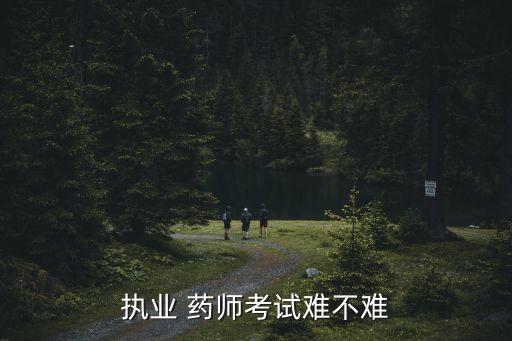 执业 药师考试难不难