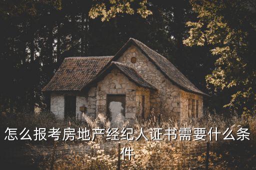 怎么报考房地产经纪人证书需要什么条件