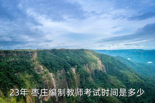 23年 枣庄编制教师考试时间是多少