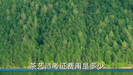  茶艺师考证费用是多少