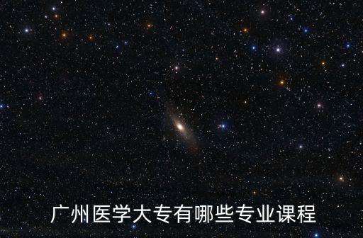  广州医学大专有哪些专业课程