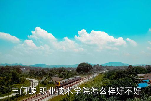  三门峡 职业技术学院怎么样好不好