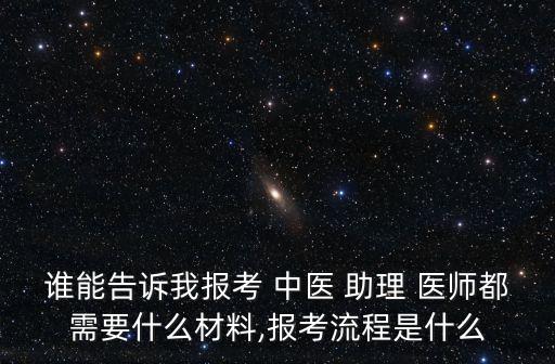 谁能告诉我报考 中医 助理 医师都需要什么材料,报考流程是什么